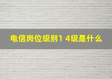 电信岗位级别1 4级是什么